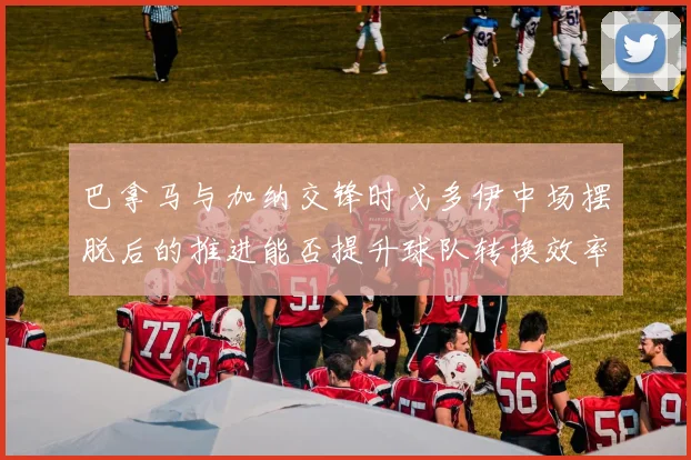 巴拿马与加纳交锋时戈多伊中场摆脱后的推进能否提升球队转换效率