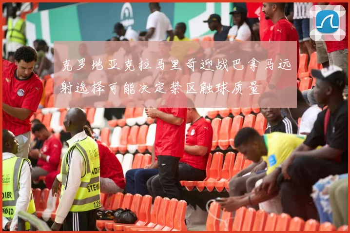 克罗地亚克拉马里奇迎战巴拿马远射选择可能决定禁区触球质量