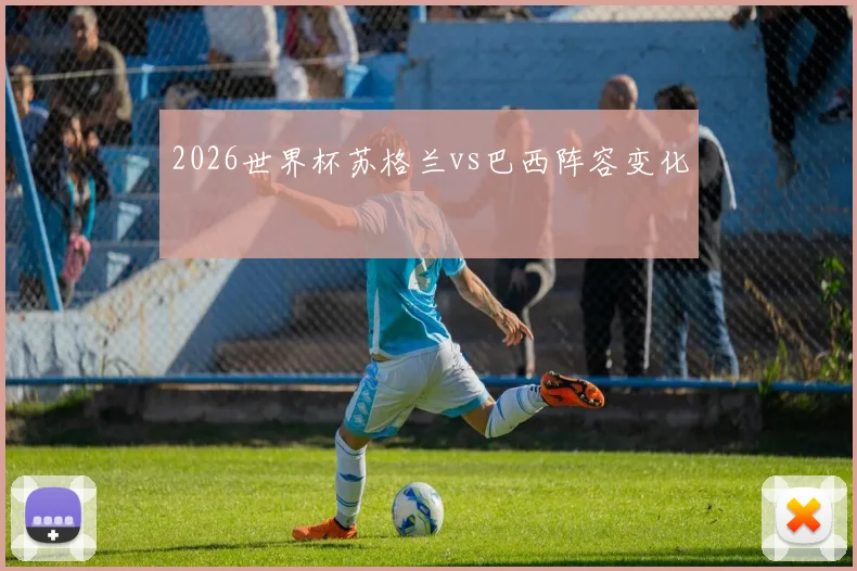 2026世界杯苏格兰vs巴西阵容变化
