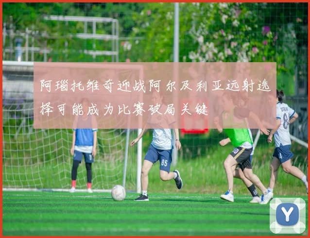 阿瑙托维奇迎战阿尔及利亚远射选择可能成为比赛破局关键