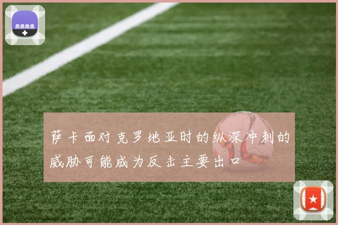 萨卡面对克罗地亚时的纵深冲刺的威胁可能成为反击主要出口