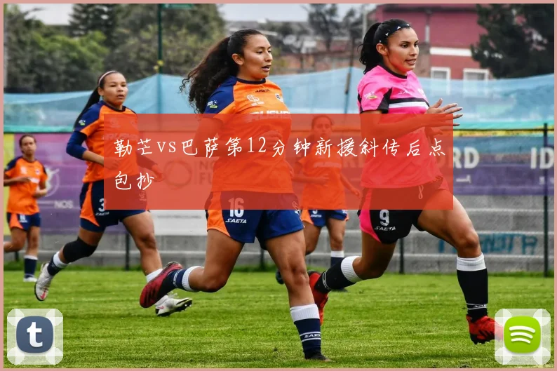 勒芒vs巴萨第12分钟新援斜传后点包抄