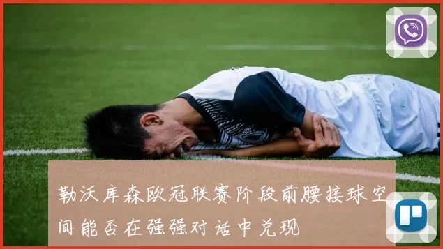 勒沃库森欧冠联赛阶段前腰接球空间能否在强强对话中兑现