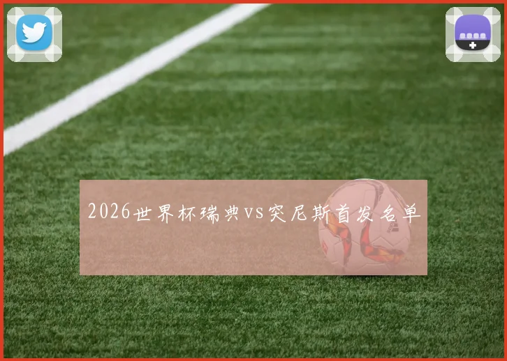 2026世界杯瑞典vs突尼斯首发名单