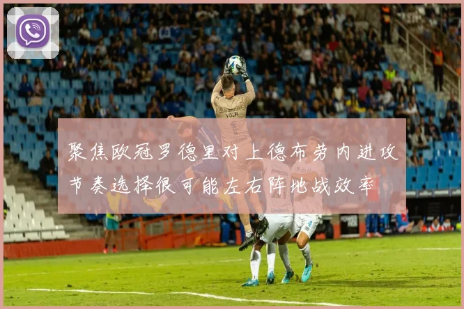 聚焦欧冠罗德里对上德布劳内进攻节奏选择很可能左右阵地战效率