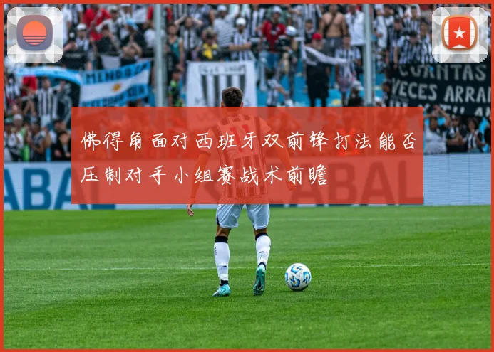 佛得角面对西班牙双前锋打法能否压制对手小组赛战术前瞻