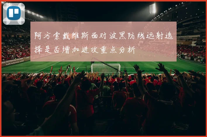 阿方索戴维斯面对波黑防线远射选择是否增加进攻重点分析