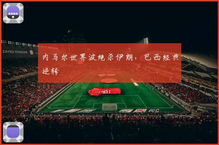 内马尔世界波绝杀伊朗，巴西经典逆转