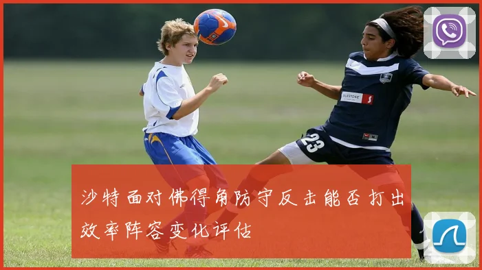 沙特面对佛得角防守反击能否打出效率阵容变化评估
