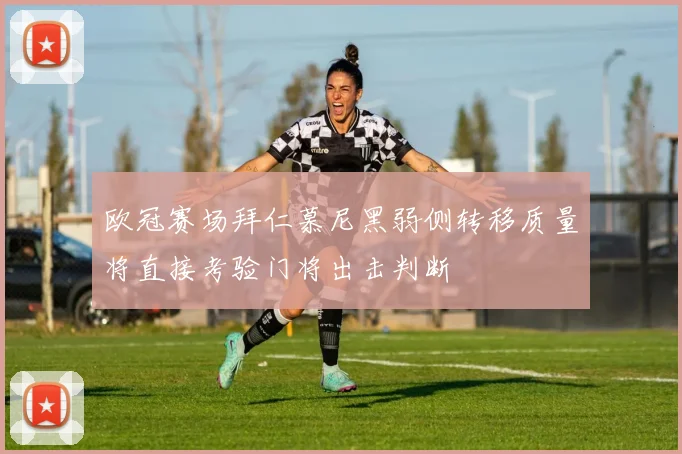 欧冠赛场拜仁慕尼黑弱侧转移质量将直接考验门将出击判断
