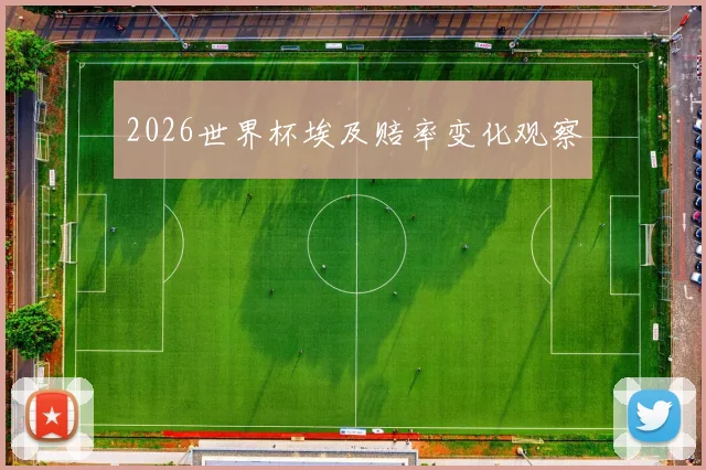 2026世界杯埃及赔率变化观察