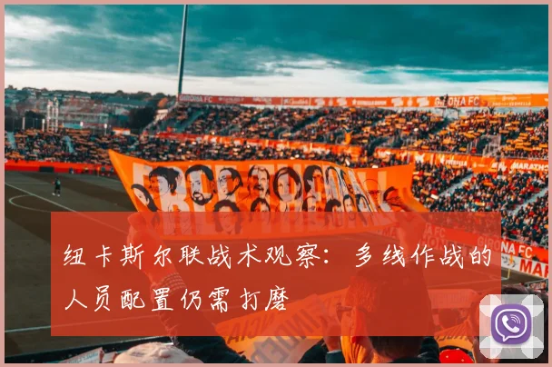 纽卡斯尔联战术观察：多线作战的人员配置仍需打磨