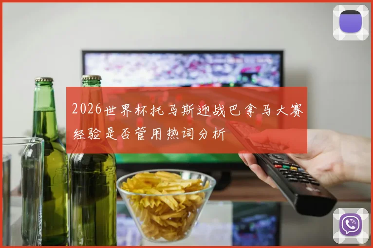 2026世界杯托马斯迎战巴拿马大赛经验是否管用热词分析
