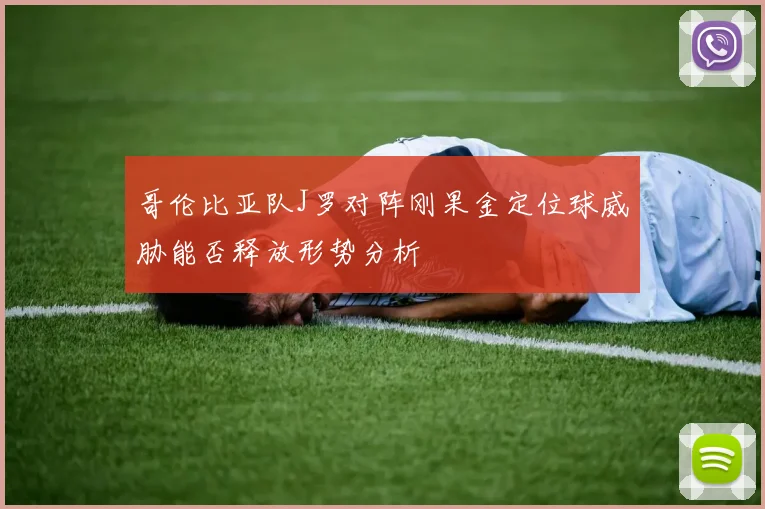 哥伦比亚队J罗对阵刚果金定位球威胁能否释放形势分析