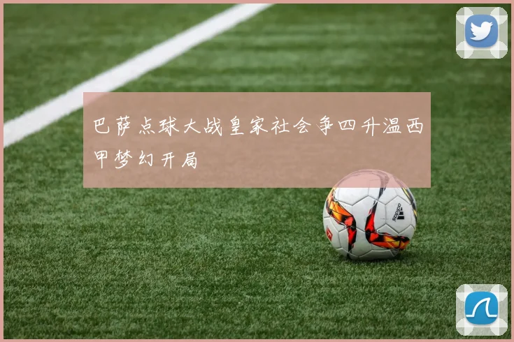 巴萨点球大战皇家社会争四升温西甲梦幻开局