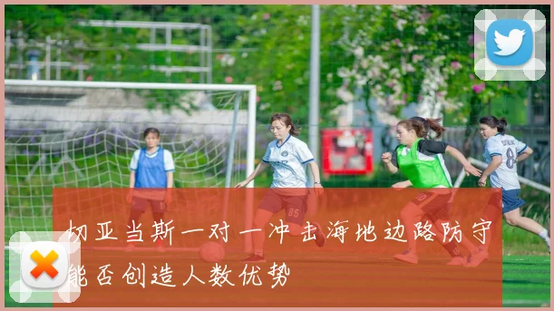 切亚当斯一对一冲击海地边路防守能否创造人数优势