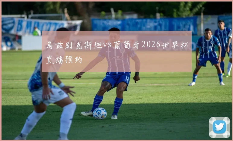 乌兹别克斯坦vs葡萄牙2026世界杯直播预约
