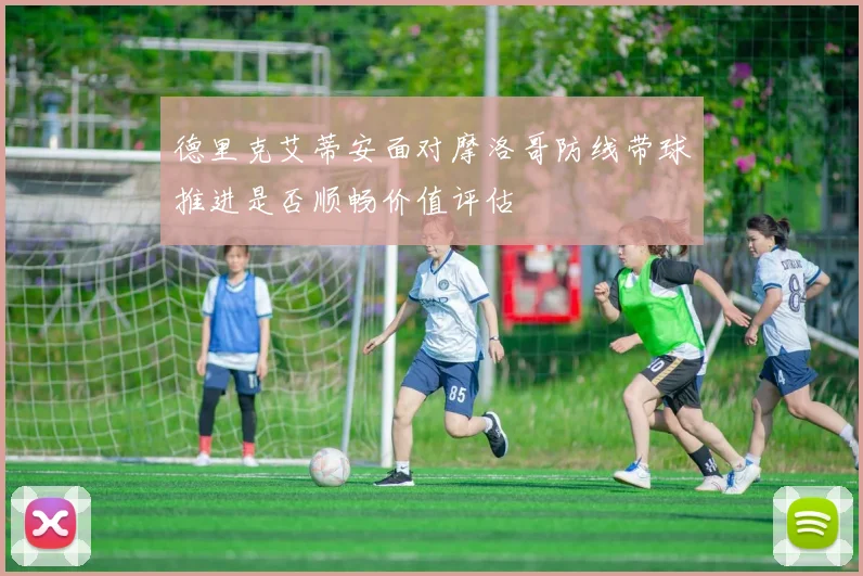 德里克艾蒂安面对摩洛哥防线带球推进是否顺畅价值评估