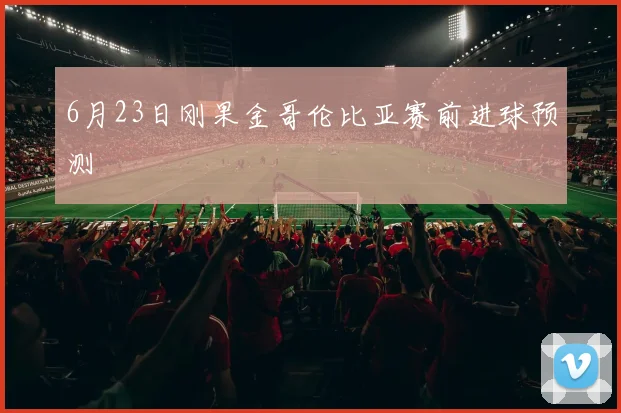 6月23日刚果金哥伦比亚赛前进球预测