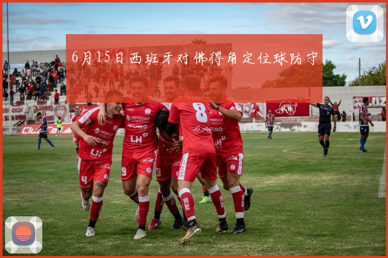 6月15日西班牙对佛得角定位球防守