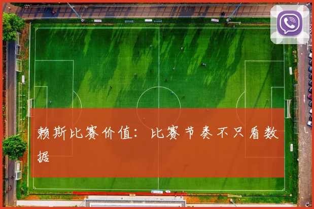 赖斯比赛价值:比赛节奏不只看数据