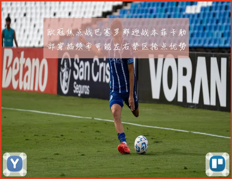 欧冠焦点战巴塞罗那迎战本菲卡肋部穿插频率可能左右禁区抢点优势